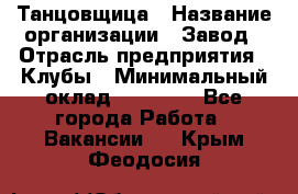 Танцовщица › Название организации ­ Завод › Отрасль предприятия ­ Клубы › Минимальный оклад ­ 59 000 - Все города Работа » Вакансии   . Крым,Феодосия